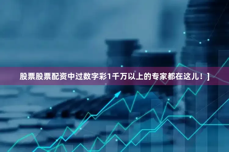 股票股票配资中过数字彩1千万以上的专家都在这儿！]