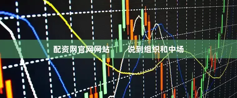 配资网官网网站        说到组织和中场