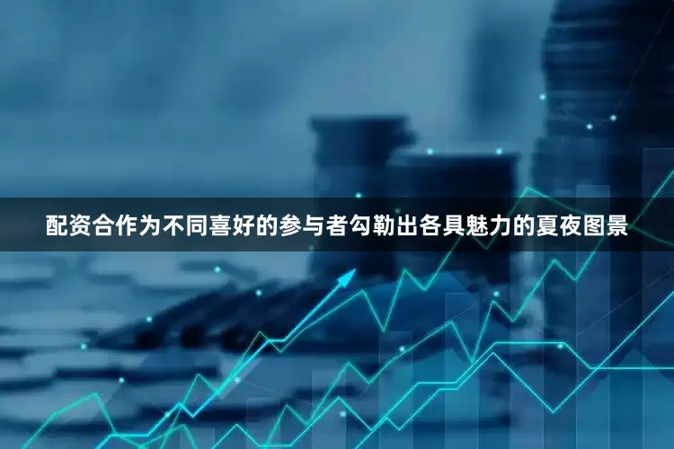 配资合作为不同喜好的参与者勾勒出各具魅力的夏夜图景