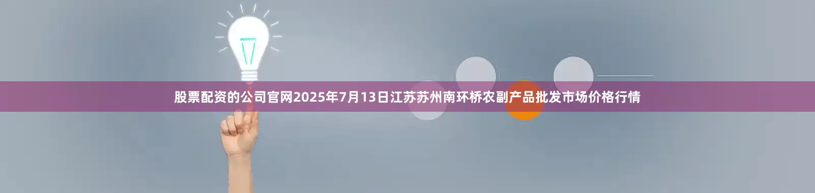 股票配资的公司官网2025年7月13日江苏苏州南环桥农副产品批发市场价格行情