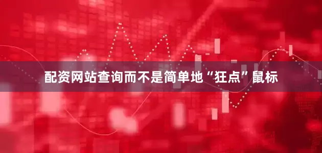 配资网站查询而不是简单地“狂点”鼠标