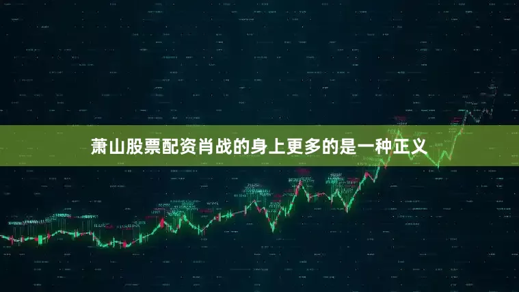 萧山股票配资肖战的身上更多的是一种正义
