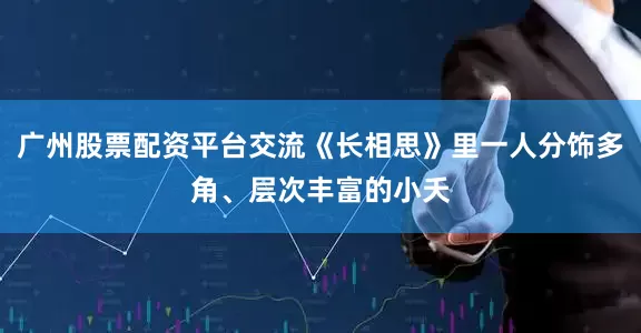 广州股票配资平台交流《长相思》里一人分饰多角、层次丰富的小夭