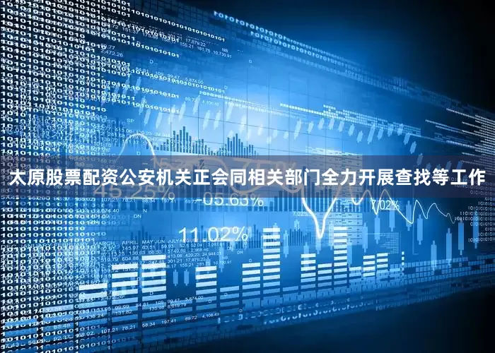 太原股票配资公安机关正会同相关部门全力开展查找等工作